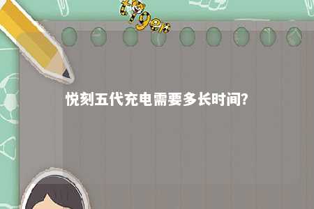 悦刻五代充电需要多长时间？ 